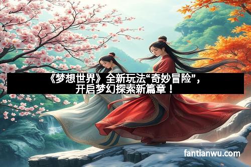 《梦想世界》全新玩法“奇妙冒险”，开启梦幻探索新篇章！