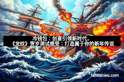 冷钱包：创意引领新时代，《龙纹》贺岁测试感受：打造属于你的新年传说