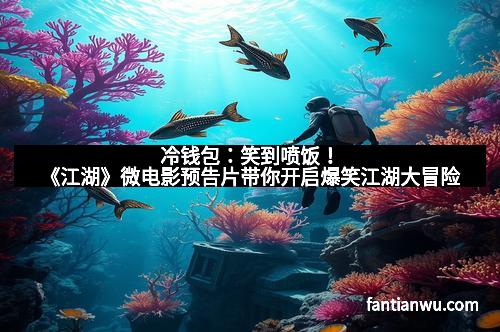 冷钱包：笑到喷饭！《江湖》微电影预告片带你开启爆笑江湖大冒险